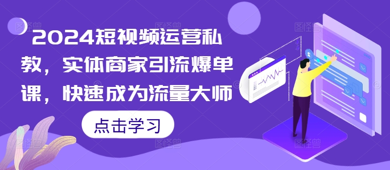2024短视频运营私教，实体商家引流爆单课，快速成为流量大师-89网创