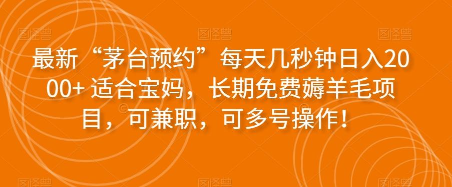 最新“茅台预约”每天几秒钟日入2000+适合宝妈，长期免费薅羊毛项目，可兼职，可多号操作！-89网创