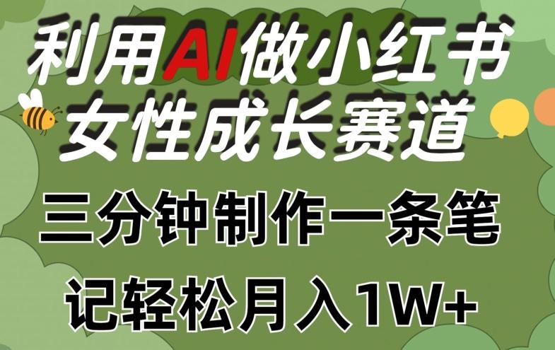 利用Ai做小红书女性成长赛道，三分钟制作一条笔记，轻松月入1w+【揭秘】-89网创