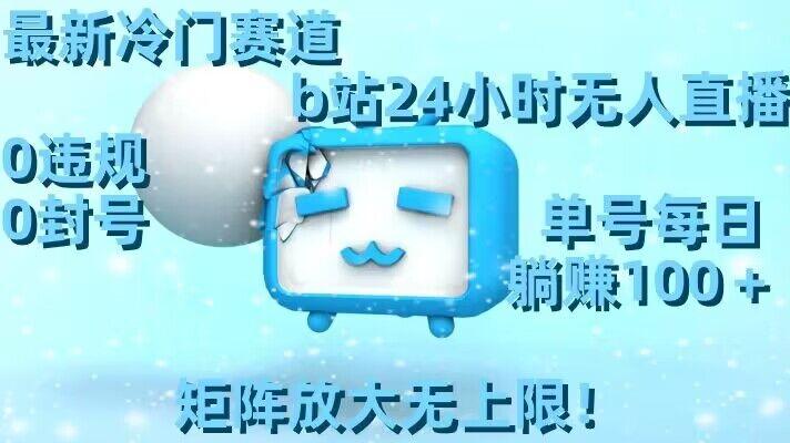 最新冷门赛道，b站24小时无人直播，0违规0封号，单号每日躺赚100＋，矩阵放大无上限【揭秘】-89网创
