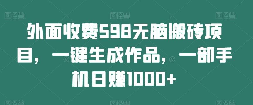 外面收费598无脑搬砖项目，一键生成作品，一部手机日赚1000+-89网创