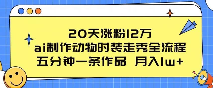 20天涨粉12万，ai制作动物时装走秀全流程，五分钟一条作品，流量大【揭秘】-89网创
