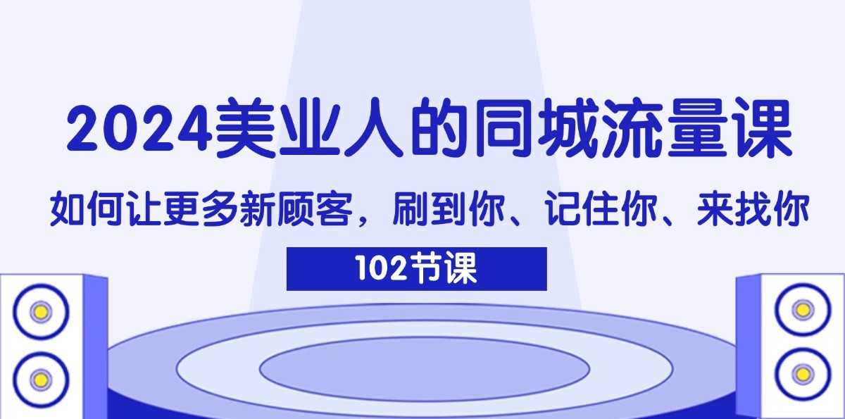 2024美业人的同城流量课：如何让更多新顾客，刷到你、记住你、来找你-89网创