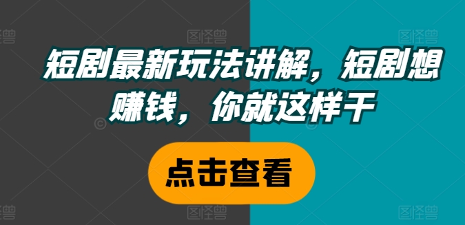 短剧最新玩法讲解，短剧想赚钱，你就这样干-89网创