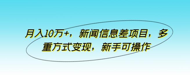 月入10万+，新闻信息差项目，多重方式变现，新手可操作【揭秘】-89网创