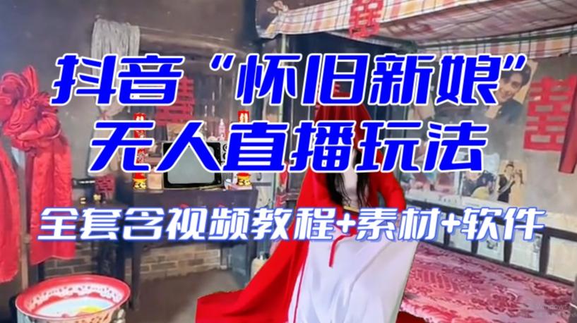 抖音最新最火【怀旧新娘】无人直播整蛊互动玩法（含全套开播教程+软件+视频素材+音效）-89网创