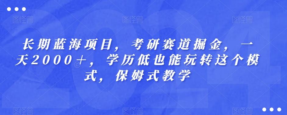 长期蓝海项目，考研赛道掘金，一天2000＋，学历低也能玩转这个模式，保姆式教学-89网创