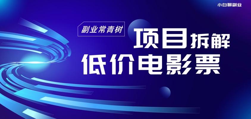 低价电影票项目拆解，便宜电影票出票，电影票优惠，电影票副业从0-1～-89网创