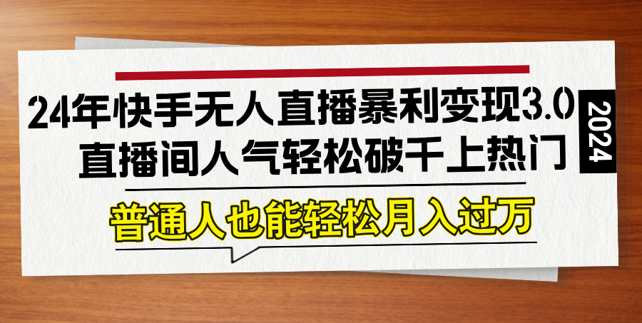 24年快手无人直播暴利变现3.0，直播间人气轻松破千上热门，普通人也能…-89网创