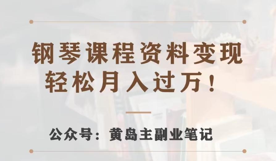 黄岛主·钢琴课程资料变现分享课，视频版一条龙实操玩法分享给你-89网创