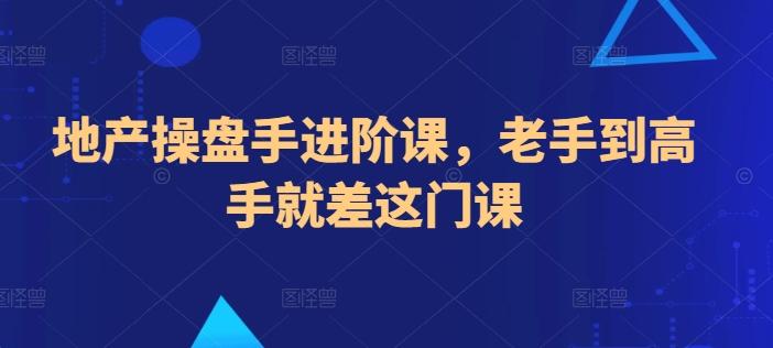 地产操盘手进阶课，老手到高手就差这门课-89网创