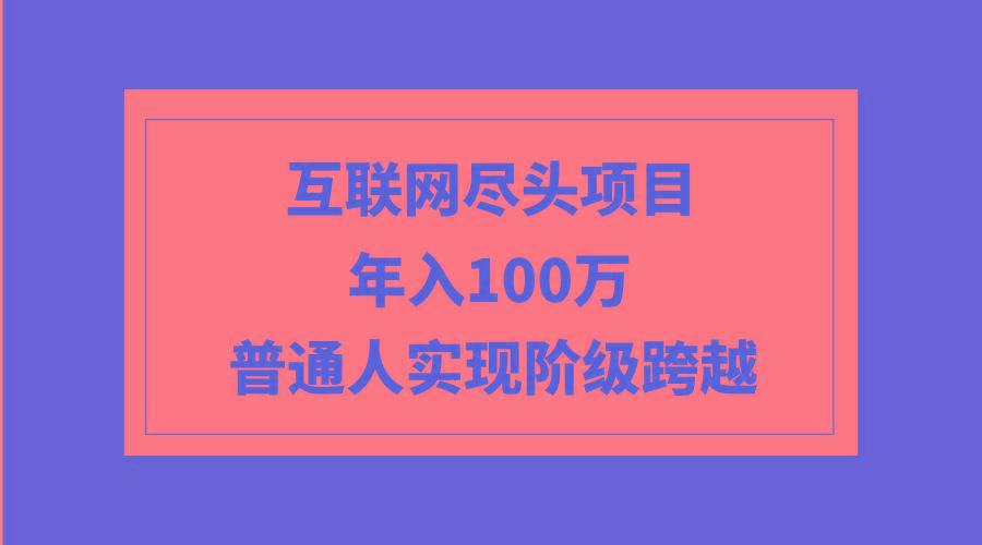 (9250期)互联网尽头项目：年入100W，普通人实现阶级跨越-89网创