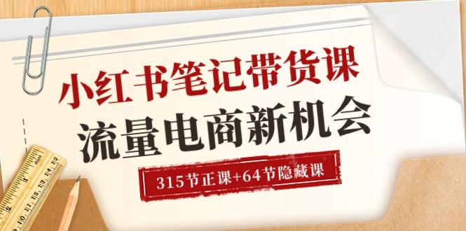 小红书-笔记带货课【6月更新】流量 电商新机会 315节正课+64节隐藏课-89网创