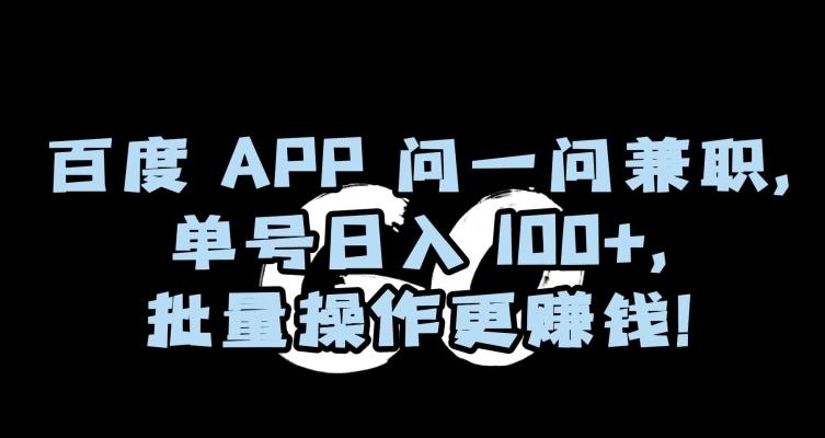 百度APP问一问兼职，单号日入100+，批量操作更赚钱【揭秘】-89网创