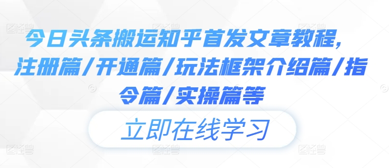 今日头条搬运知乎首发文章教程，注册篇/开通篇/玩法框架介绍篇/指令篇/实操篇等-89网创