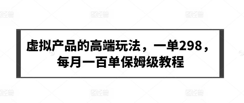 虚拟产品的高端玩法，一单298，每月一百单保姆级教程【揭秘】-89网创