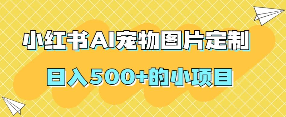 小红书AI宠物图片定制，日入500+的小项目-89网创
