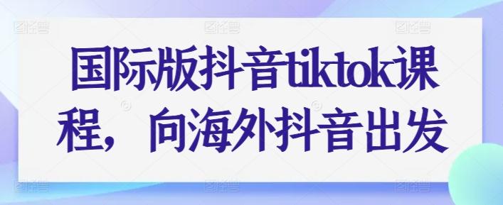 国际版抖音tiktok课程，向海外抖音出发-89网创