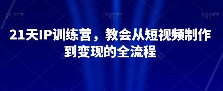 21天IP训练营，教会从短视频制作到变现的全流程-89网创