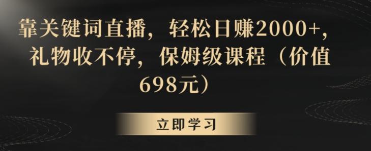 靠关键词直播，轻松日赚2000+，礼物收不停，保姆级课程(价值698元)【揭秘】-89网创
