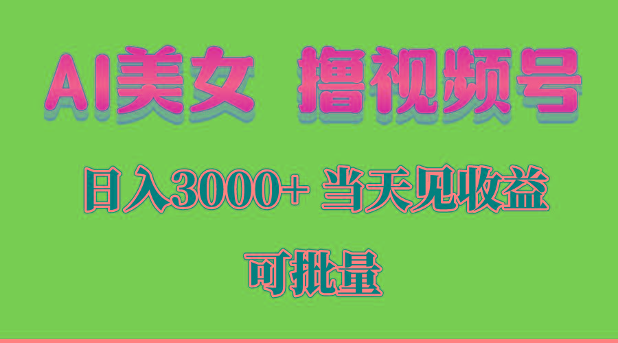 AI美女 撸视频号分成，当天见收益，日入3000+，可批量！！！-89网创