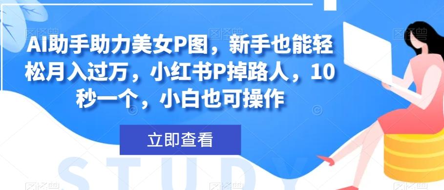 AI助手助力美女P图，新手也能轻松月入过万，小红书P掉路人，10秒一个，小白也可操作-89网创