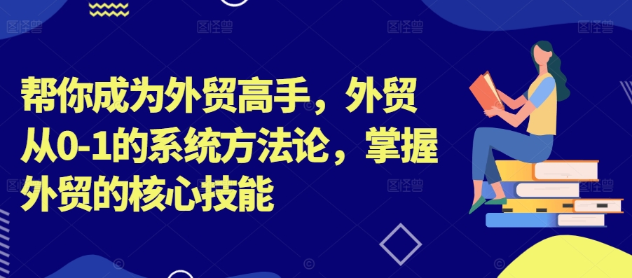 帮你成为外贸高手，外贸从0-1的系统方法论，掌握外贸的核心技能-89网创