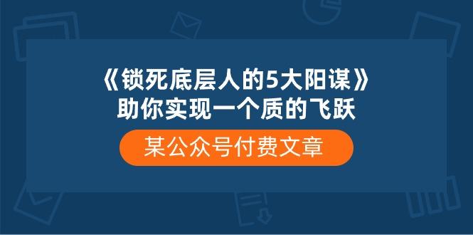 某公众号付费文章《锁死底层人的5大阳谋》助你实现一个质的飞跃-89网创