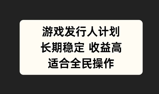 游戏发行人计划，长期稳定，适合全民操作【揭秘】-89网创