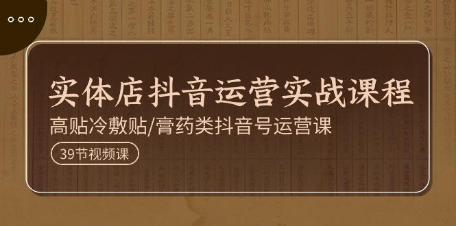 实体店抖音运营实操课程，高贴冷敷贴/膏药类抖音号运营课(39节)-89网创