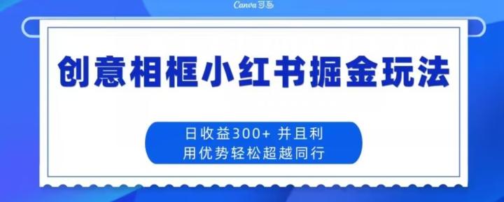 创意相框小红书掘金玩法日收益300+-89网创