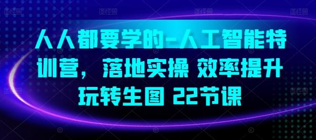 人人都要学的-人工智能特训营，落地实操 效率提升 玩转生图(22节课)-89网创