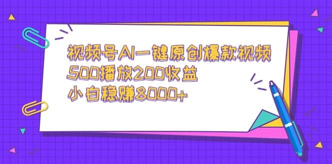 视频号AI一键原创爆款视频，500播放200收益，小白稳赚8000+-89网创