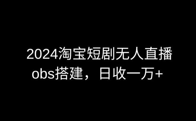 2024最新淘宝短剧无人直播，obs多窗口搭建，日收6000+【揭秘】-89网创