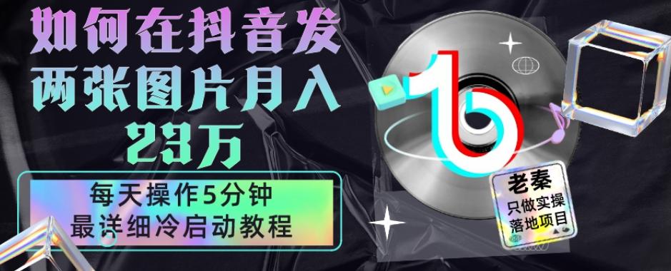 仅靠发两张图片月入23万，每天只在抖音操作5分钟-最详细的教程冷启动-89网创