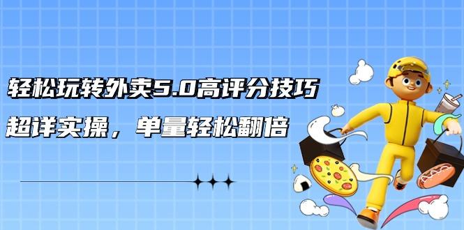轻松玩转外卖5.0高评分技巧，超详实操，单量轻松翻倍(21节视频课)-89网创