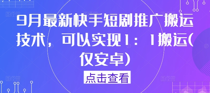 9月最新快手短剧推广搬运技术，可以实现1：1搬运(仅安卓)-89网创