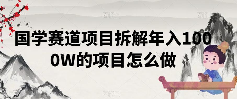 国学赛道项目拆解年入1000W的项目怎么做-89网创