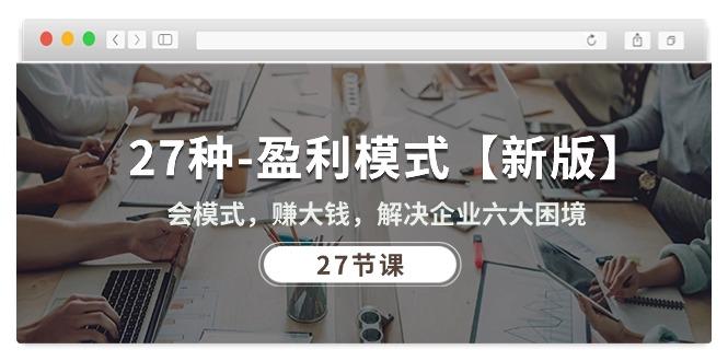 27种-盈利模式【新版】会模式，赚大钱，解决企业六大困境 (27节课-89网创