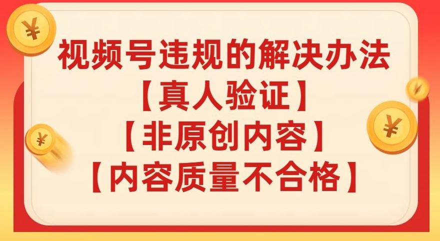 视频号【真人验证】【内容质量不合格】【非原创内容】的违规解决办法【揭秘】-89网创