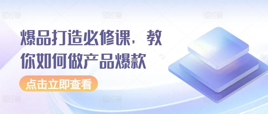 爆品打造必修课，教你如何做产品爆款-89网创