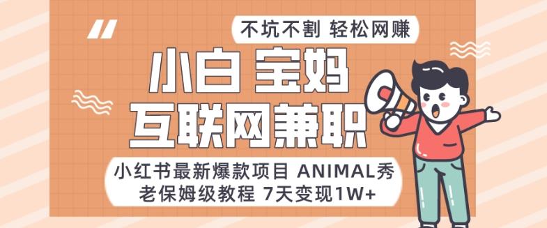 小红书最新爆款项目Animal秀，老保姆级教程，7天变现1w+【揭秘】-89网创