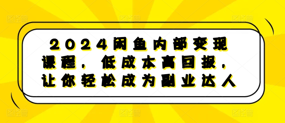 2024闲鱼内部变现课程，低成本高回报，让你轻松成为副业达人-89网创