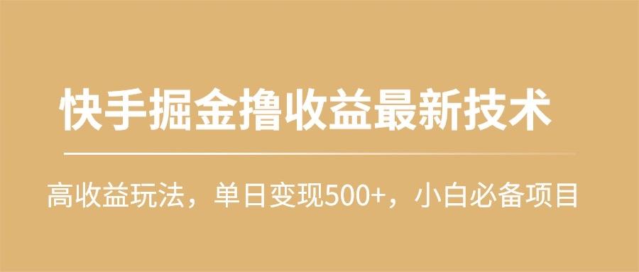 (10163期)快手掘金撸收益最新技术，高收益玩法，单日变现500+，小白必备项目-89网创