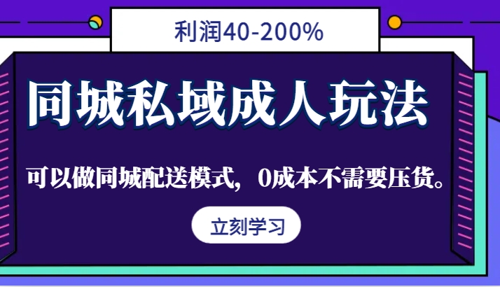 同城私域成人玩法，利润40-200%，可以做同城配送模式，0成本不需要压货。-89网创
