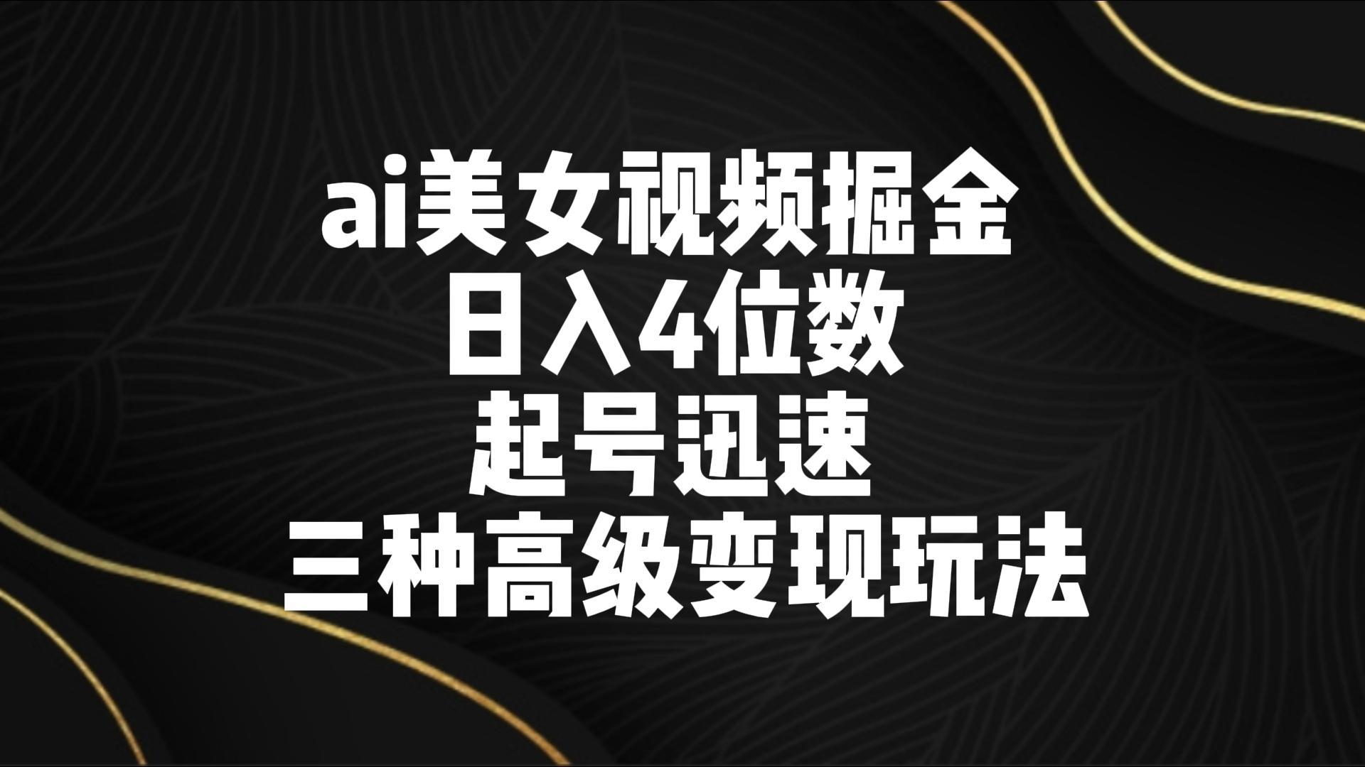 ai美女视频掘金 日入4位数 起号迅速 三种高级变现玩法-89网创