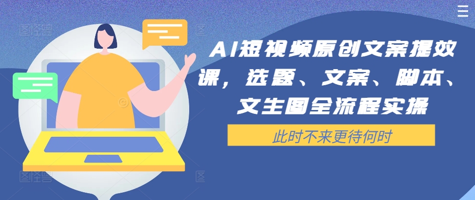 AI短视频原创文案提效课，选题、文案、脚本、文生图全流程实操-89网创