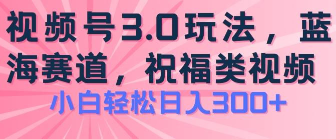 2024视频号蓝海项目，祝福类玩法3.0，操作简单易上手，日入300+【揭秘】-89网创