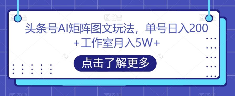 头条号AI矩阵图文玩法，单号日入200+工作室月入5W+【揭秘】-89网创