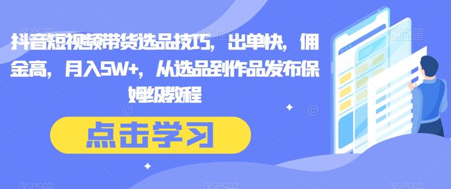 抖音短视频带货选品技巧，出单快，佣金高，月入5W+，从选品到作品发布保姆级教程-89网创